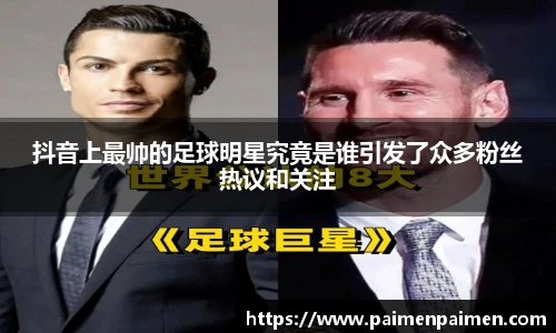 抖音上最帅的足球明星究竟是谁引发了众多粉丝热议和关注