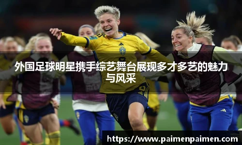 外国足球明星携手综艺舞台展现多才多艺的魅力与风采